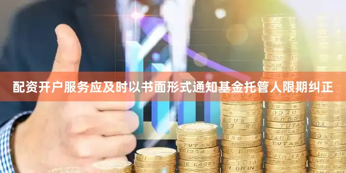 配资开户服务应及时以书面形式通知基金托管人限期纠正
