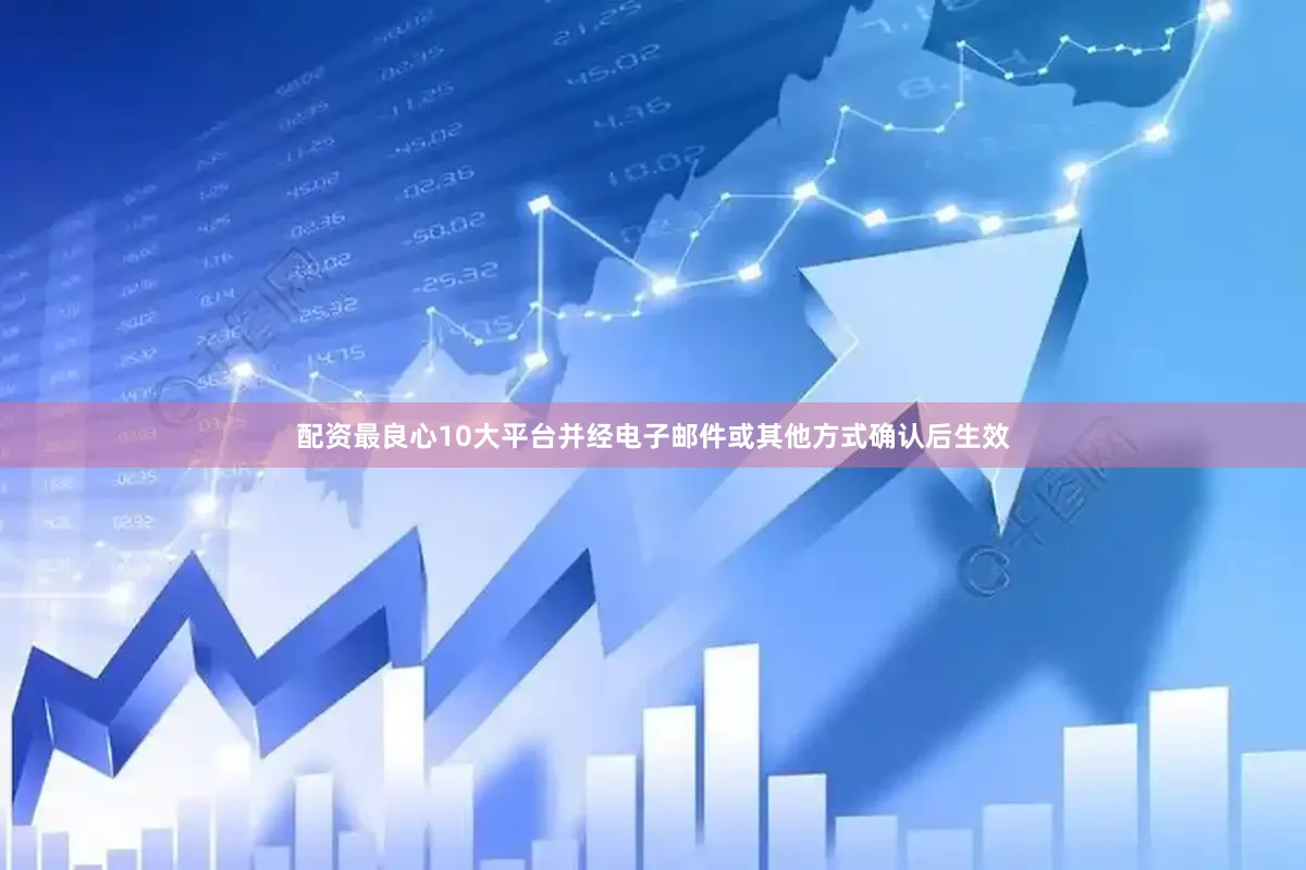 配资最良心10大平台并经电子邮件或其他方式确认后生效