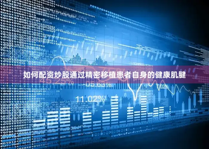 如何配资炒股通过精密移植患者自身的健康肌腱