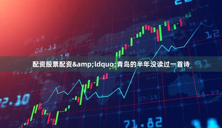 配资股票配资&ldquo;青岛的半年没读过一首诗