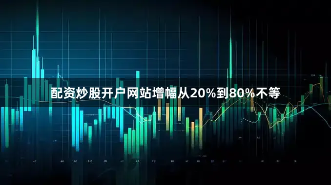 配资炒股开户网站增幅从20%到80%不等