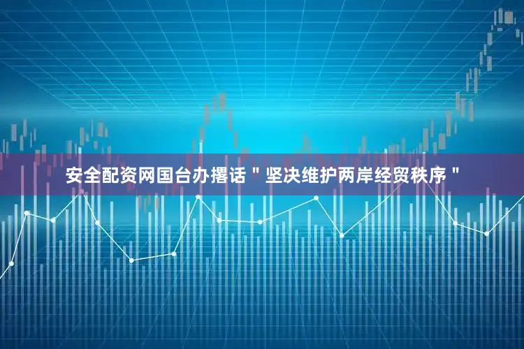 安全配资网国台办撂话＂坚决维护两岸经贸秩序＂