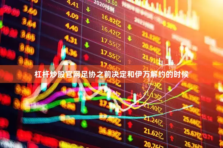 杠杆炒股官网足协之前决定和伊万解约的时候