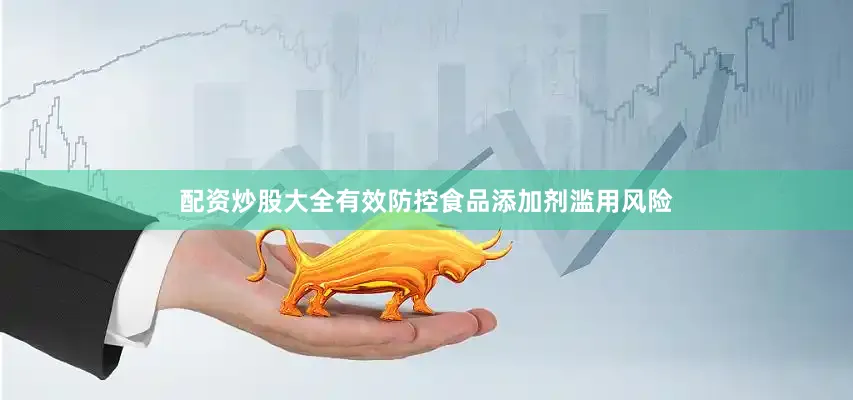 配资炒股大全有效防控食品添加剂滥用风险