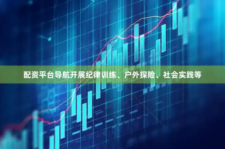 配资平台导航开展纪律训练、户外探险、社会实践等
