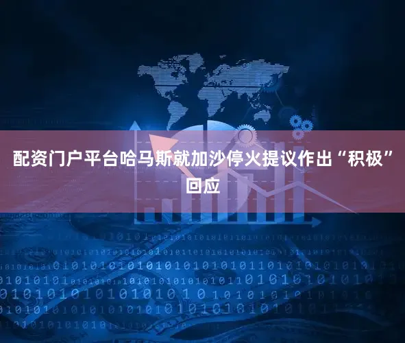 配资门户平台哈马斯就加沙停火提议作出“积极”回应