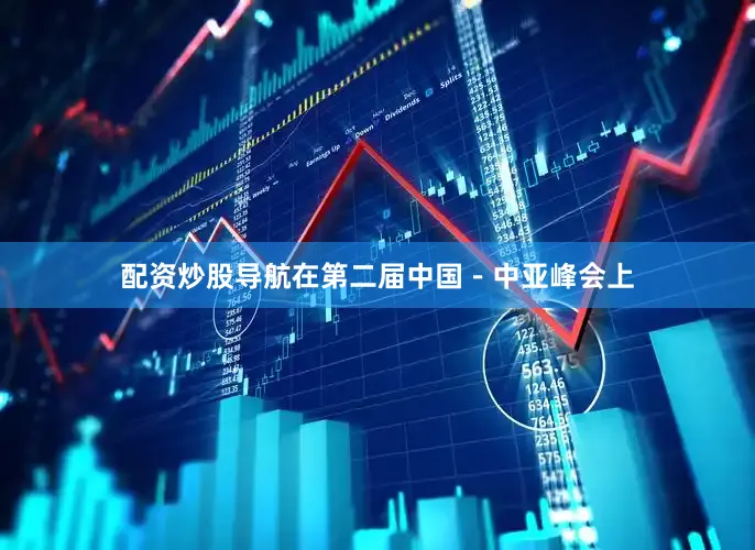 配资炒股导航在第二届中国－中亚峰会上