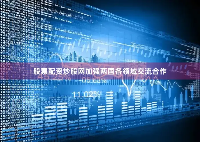 股票配资炒股网加强两国各领域交流合作