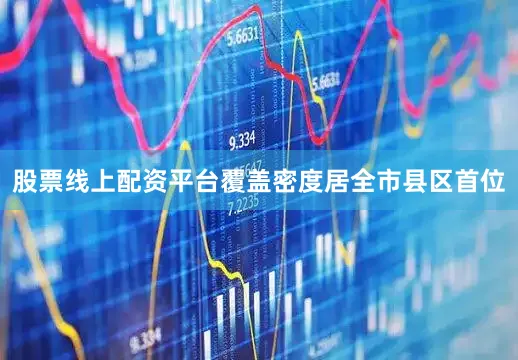 股票线上配资平台覆盖密度居全市县区首位