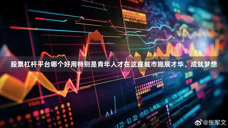 股票杠杆平台哪个好用特别是青年人才在这座城市施展才华、成就梦想