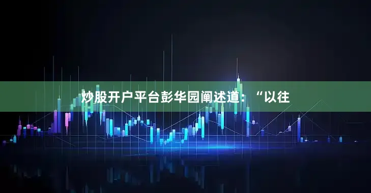炒股开户平台彭华园阐述道：“以往