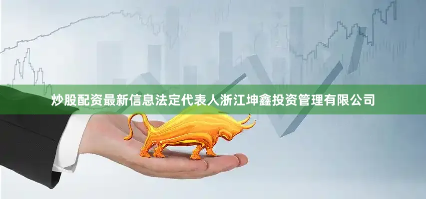 炒股配资最新信息法定代表人浙江坤鑫投资管理有限公司
