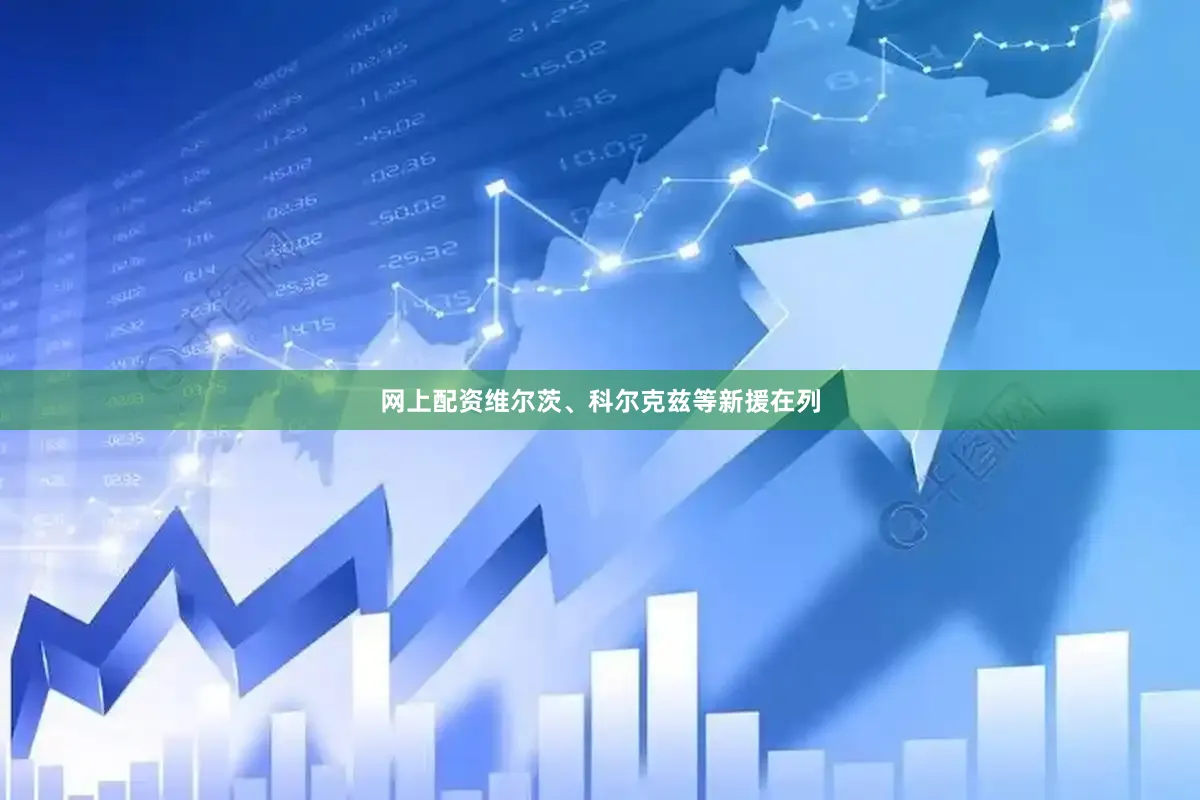 网上配资维尔茨、科尔克兹等新援在列