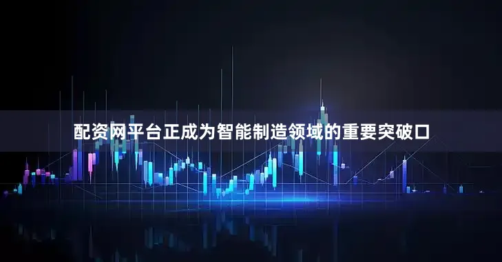 配资网平台正成为智能制造领域的重要突破口
