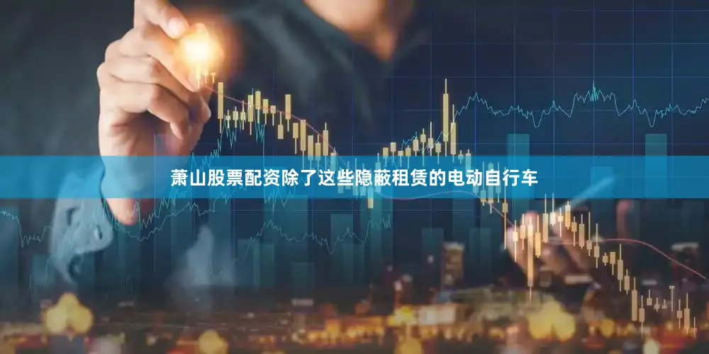 萧山股票配资除了这些隐蔽租赁的电动自行车