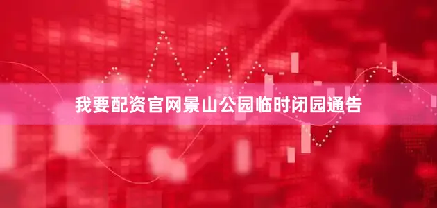 我要配资官网景山公园临时闭园通告