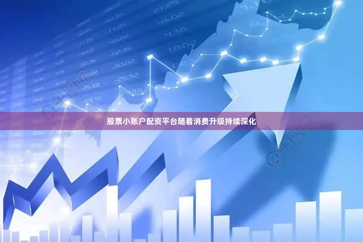 股票小账户配资平台随着消费升级持续深化