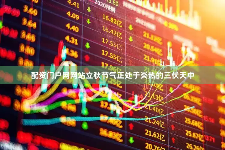 配资门户网网站立秋节气正处于炎热的三伏天中