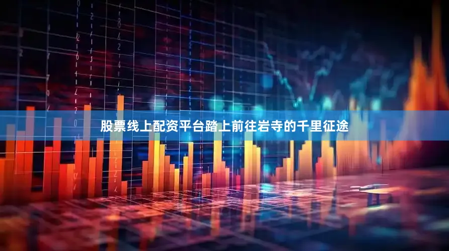 股票线上配资平台踏上前往岩寺的千里征途