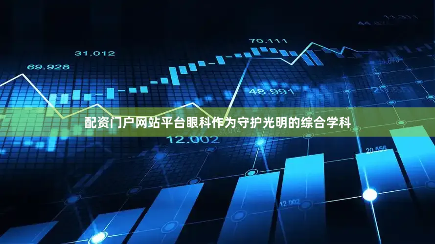 配资门户网站平台眼科作为守护光明的综合学科