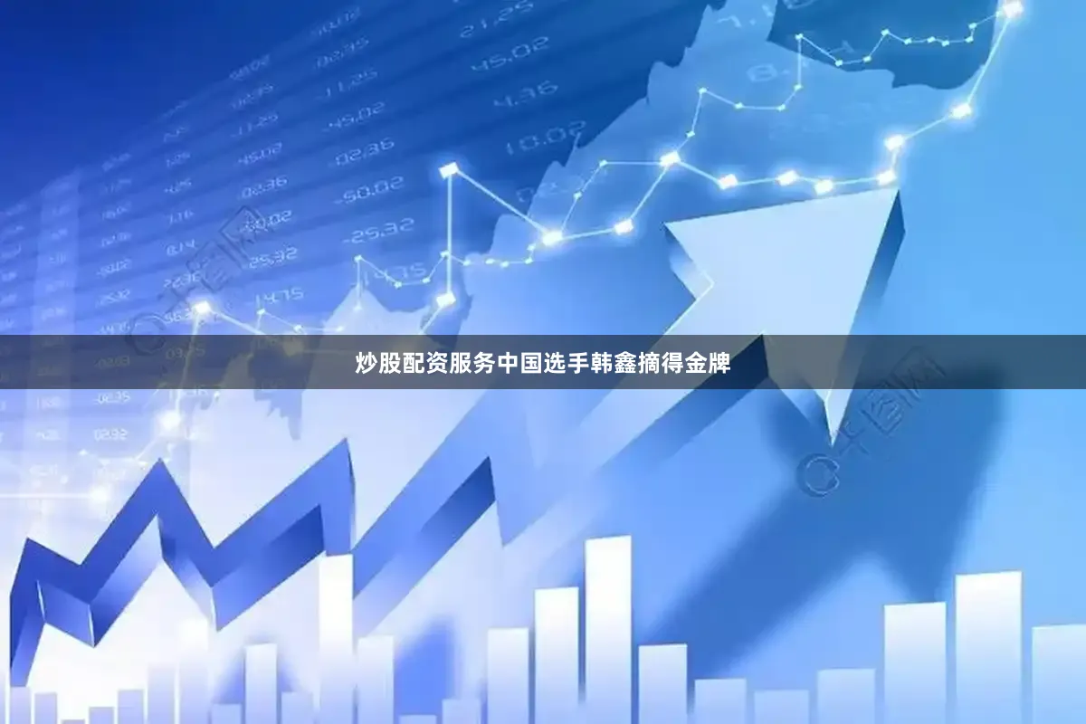 炒股配资服务中国选手韩鑫摘得金牌