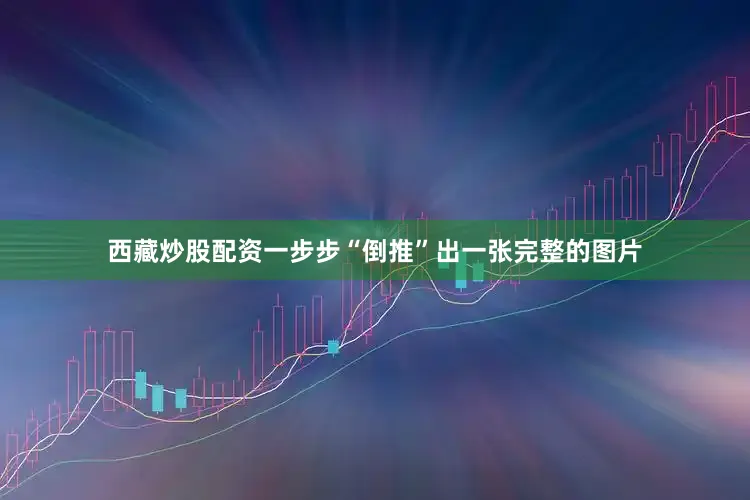 西藏炒股配资一步步“倒推”出一张完整的图片