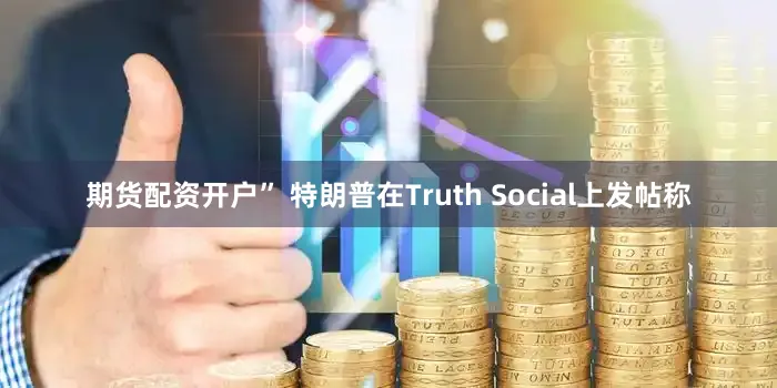 期货配资开户” 特朗普在Truth Social上发帖称