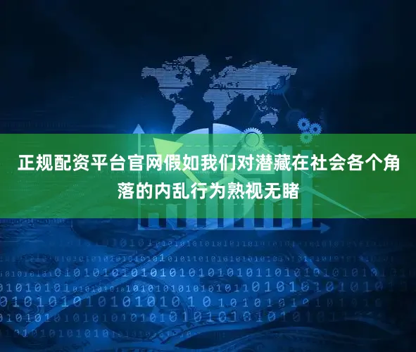 正规配资平台官网假如我们对潜藏在社会各个角落的内乱行为熟视无睹