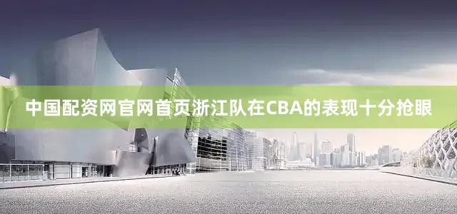 中国配资网官网首页浙江队在CBA的表现十分抢眼